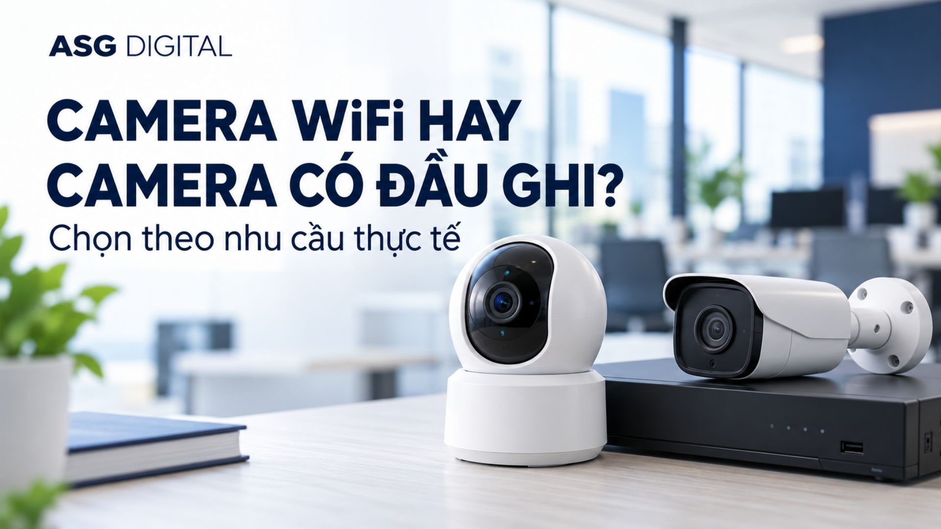 Nên lắp camera Wifi không dây hay camera có đầu ghi? Phân tích ưu nhược điểm.